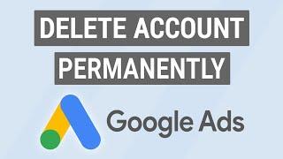 How to Permanently Delete Your Google Ads Account!