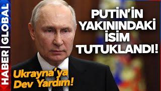 Ukrayna'ya Dev Yardım! Rusya Karıştı! Putin'in Yakınındaki İsim Tutuklandı!