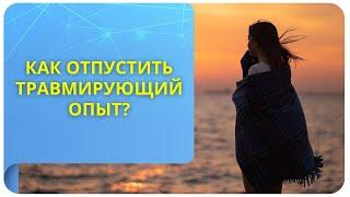 Как отпустить травмирующий опыт?