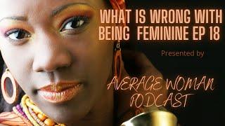 What is wrong with being Feminine? Femininity is beautiful when it's real. Fix your behavior Ep 18