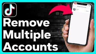 How To Remove Multiple Accounts On TikTok