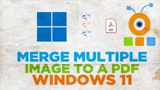 How to merge multiple images to a PDF in Windows 11