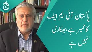 Pakistan is an IMF member, not a beggar : Ishaq Dar - Aaj News