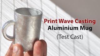 Print-Wave Metal Casting: Aluminium Mug
