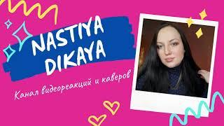 NASTIYA DIKAYA. КАНАЛ ВИДЕОРЕАКЦИЙ И КАВЕРОВ. CHANNEL OF VIDEO REACTIONS AND COVERS