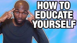 How To EDUCATE Yourself!