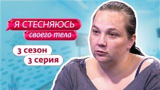 Я СТЕСНЯЮСЬ СВОЕГО ТЕЛА. РОССИЯ | 3 СЕЗОН, 3 ВЫПУСК