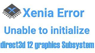 Xenia Unable to initialize direct3d 12 graphics Subsystem
