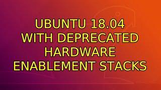 Ubuntu: Ubuntu 18.04 with deprecated Hardware Enablement Stacks