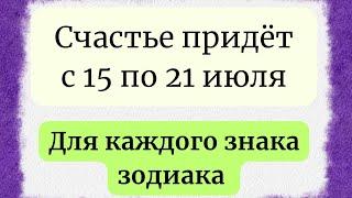 Счастье придёт с 15 по 21 июля. Для каждого знака зодиака.