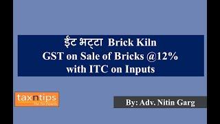 ईंट भट्टा  Brick Kiln GST on Sale of Bricks @12% with ITC on Inputs  - By Adv. Nitin Garg