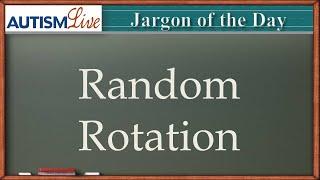 Autism Jargon: Random Rotation