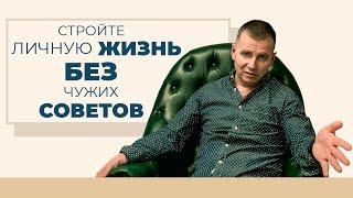 Не слушайте чужих советов про вашу жизнь