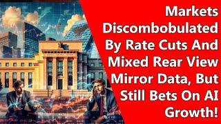 Markets Discombobulated By Rate Cuts And Mixed Rear View Mirror Data, But Still Bets On AI Growth!
