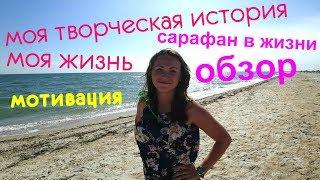 Моя ИСТОРИЯ! Мотивация для творческих людей. Никогда не сдавайся и всё получится! Обзор Сарафана.