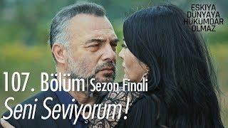 Seni seviyorum! - Eşkıya Dünyaya Hükümdar Olmaz 107. Bölüm | Sezon Finali