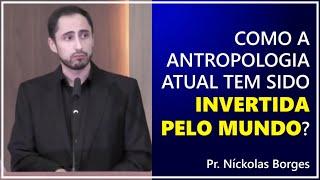 Como a antropologia atual tem sido invertida pelo mundo? - Pr. Níckolas Borges