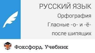 Русский язык. Орфография: Гласные -о- и -ё- после шипящих. Центр онлайн-обучения «Фоксфорд»