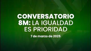  Conversatorio 8M: La Igualdad es Prioridad 07/03/2025