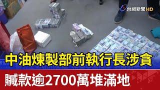 中油煉製部前執行長涉貪 贓款逾2700萬堆滿地