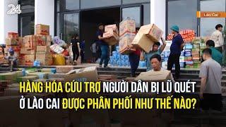 Hàng hóa cứu trợ người dân bị lũ quét ở Lào Cai được phân phối như thế nào? | VTV24