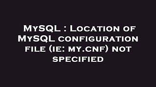 MySQL : Location of MySQL configuration file (ie: my.cnf) not specified