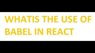 What is the use of BABEL in React