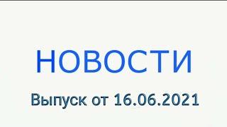 Новости! Выпуск от 16.06.2021