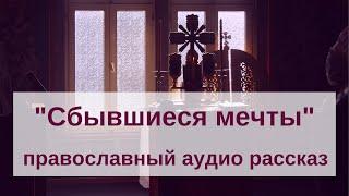 Православный аудио рассказ «Сбывшиеся мечты»