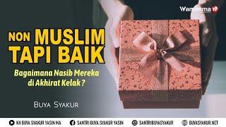 Jika Ada Non muslim Tapi Baik Bagaimana Nasib Mereka di Akhirat Kelak ? - Buya Syakur