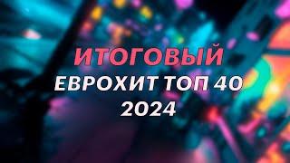 ИТОГОВЫЙ ЕВРОХИТ ТОП 40 ЗА 2024 ГОД - ЕВРОПА ПЛЮС