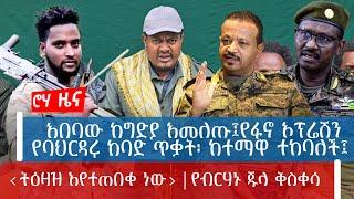 አበባው ከግድያ አመለጡ፤የፋኖ ኦፕሬሽን  | የባህርዳሩ ከባድ ጥቃት፡ ከተማዋ ተከባለች፤ ‹ትዕዛዝ እየተጠበቀ ነው› ፡ የብርሃኑ ጁላ ቅስቀሳ