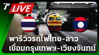 LIVE วินาทีประวัติศาสตร์! รถไฟเชื่อมไทย-ลาว  ขบวนแรก ตรงสู่ เวียงจันทน์ | 19 ก.ค.67