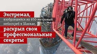 Экстремал, взобравшийся на 650-метровый небоскреб в Шанхае, раскрыл свои профессиональные секреты