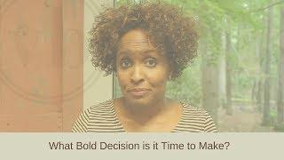 What Bold Decision is it Time to Make?