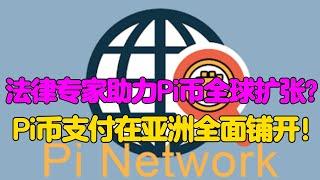 Pi Network：法律专家助力Pi币全球扩张？Pi币支付在亚洲全面铺开！