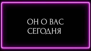 ОН О ВАС СЕГОДНЯ?