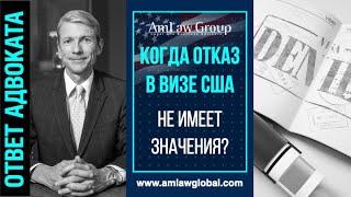 КОГДА ОТКАЗ в визе США не имеет значения?