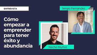 Cómo empezar a emprender para tener éxito y abundancia⎮Nacho Muñoz entrevista a Sergio Fernandez