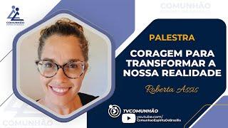 Roberta Assis | CORAGEM PARA TRANSFORMAR A NOSSA REALIDADE (PALESTRA ESPÍRITA)