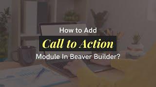 Adding Call to Action Module in Beaver Builder - Step-by-Step Guide