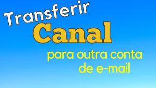 Como Transferir um Canal para Outra Conta de E mail