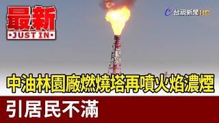 中油林園廠燃燒塔再噴火焰濃煙 引居民不滿【最新快訊】