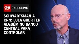 Lula quer ter alguém no Banco Central para controlar, diz Schwartsman | CNN ENTREVISTAS
