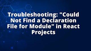 Troubleshooting: "Could Not Find a Declaration File for Module" in React Projects