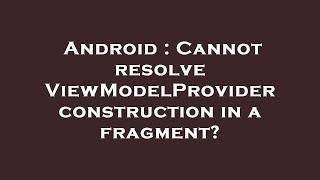 Android : Cannot resolve ViewModelProvider construction in a fragment?