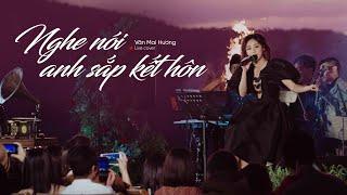 NGHE NÓI ANH SẮP KẾT HÔN - VĂN MAI HƯƠNG | LIVE