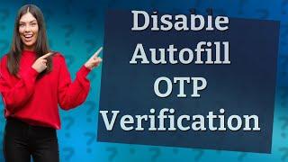 How do I turn off Autofill OTP verification on Android?