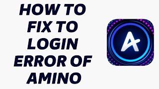 How To Fix To Login Error Of Amino | Fix Login Error Of Amino 2022