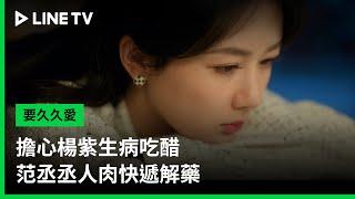 【要久久愛】EP11：擔心楊紫生病吃醋，范丞丞人肉快遞解藥  | LINE TV 共享追劇生活